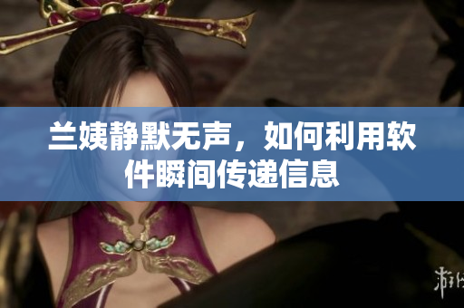 兰姨静默无声，如何利用软件瞬间传递信息