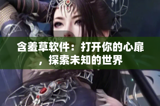 含羞草软件：打开你的心扉，探索未知的世界