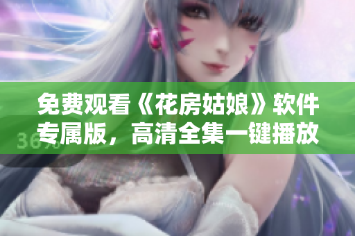 免费观看《花房姑娘》软件专属版，高清全集一键播放！