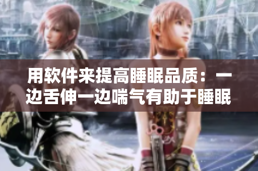 用软件来提高睡眠品质：一边舌伸一边喘气有助于睡眠？
