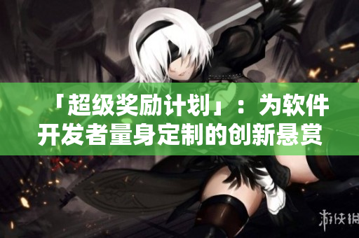 「超级奖励计划」：为软件开发者量身定制的创新悬赏计划！