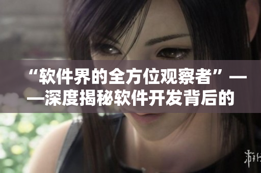 “软件界的全方位观察者”——深度揭秘软件开发背后的故事