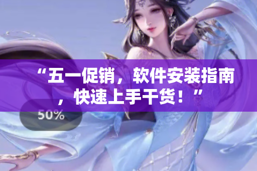 “五一促销，软件安装指南，快速上手干货！”