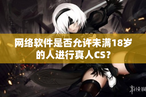 网络软件是否允许未满18岁的人进行真人CS？