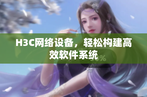 H3C网络设备，轻松构建高效软件系统