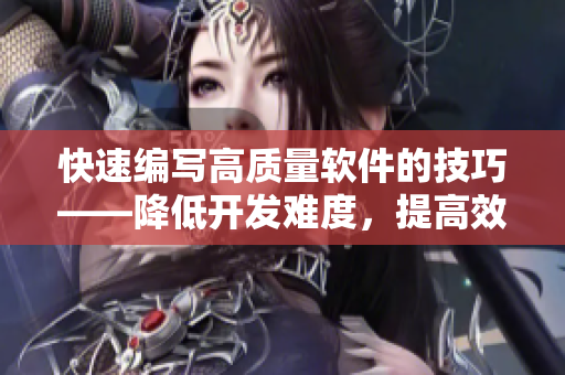 快速编写高质量软件的技巧——降低开发难度，提高效率！