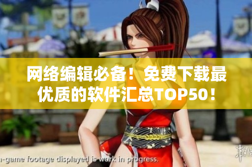 网络编辑必备！免费下载最优质的软件汇总TOP50！