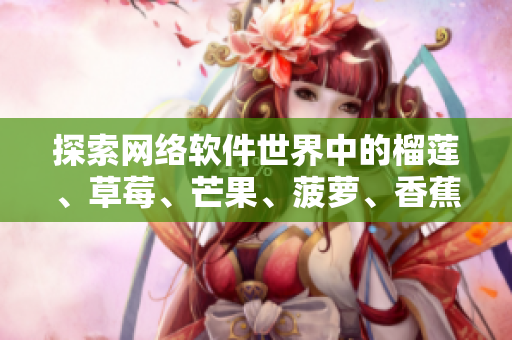 探索网络软件世界中的榴莲、草莓、芒果、菠萝、香蕉