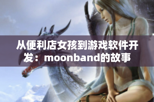 从便利店女孩到游戏软件开发：moonband的故事