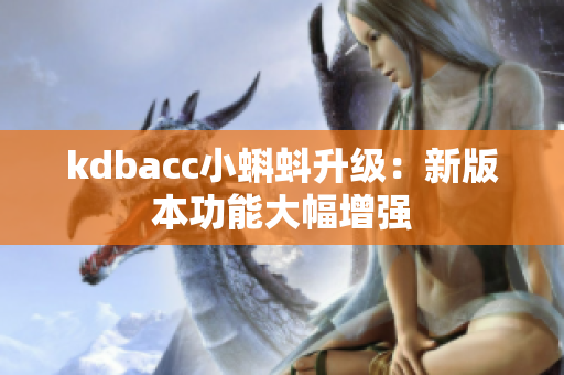 kdbacc小蝌蚪升级：新版本功能大幅增强