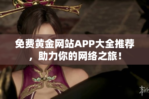免费黄金网站APP大全推荐，助力你的网络之旅！