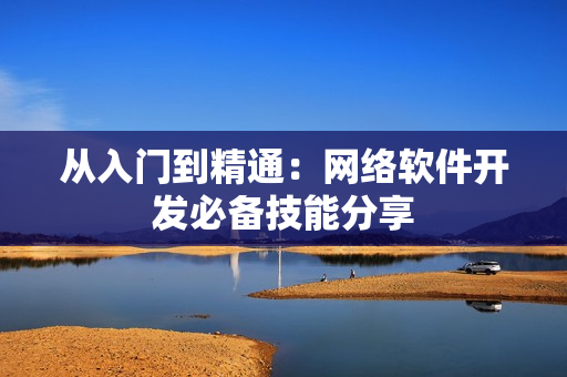 从入门到精通：网络软件开发必备技能分享