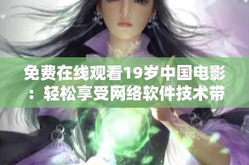 免费在线观看19岁中国电影：轻松享受网络软件技术带来的畅爽体验