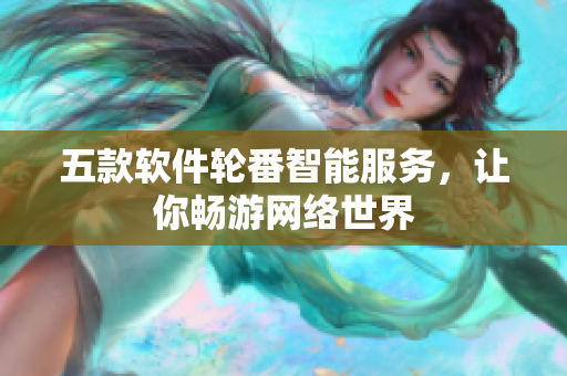 五款软件轮番智能服务，让你畅游网络世界