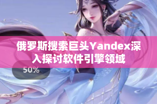 俄罗斯搜索巨头Yandex深入探讨软件引擎领域