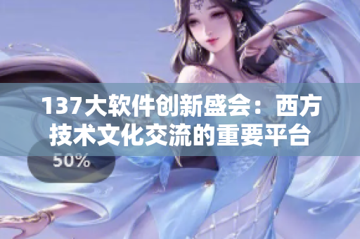 137大软件创新盛会：西方技术文化交流的重要平台