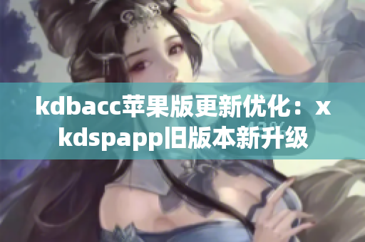 kdbacc苹果版更新优化：xkdspapp旧版本新升级