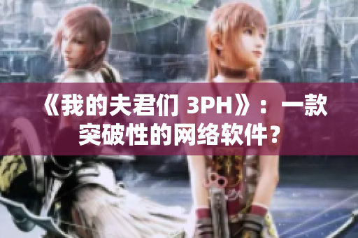 《我的夫君们 3PH》：一款突破性的网络软件？