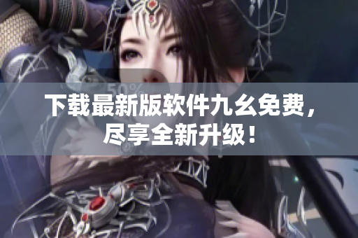 下载最新版软件九幺免费，尽享全新升级！