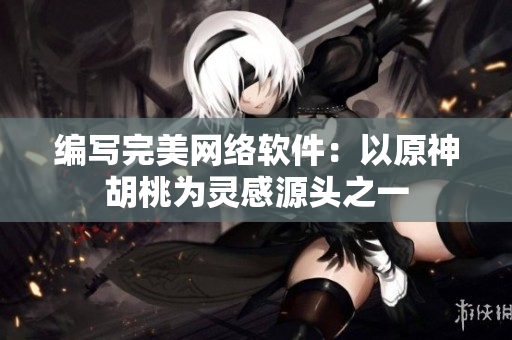编写完美网络软件：以原神胡桃为灵感源头之一