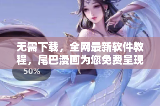 无需下载，全网最新软件教程，尾巴漫画为您免费呈现