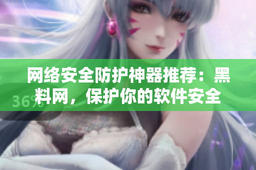 网络安全防护神器推荐：黑料网，保护你的软件安全