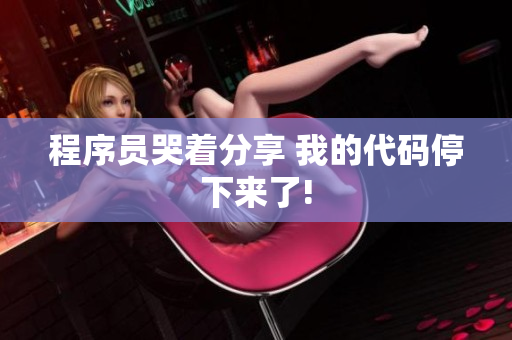 程序员哭着分享 我的代码停下来了!