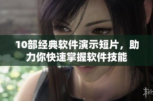 10部经典软件演示短片，助力你快速掌握软件技能