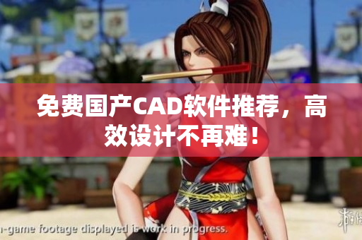 免费国产CAD软件推荐，高效设计不再难！