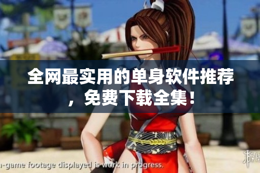 全网最实用的单身软件推荐，免费下载全集！