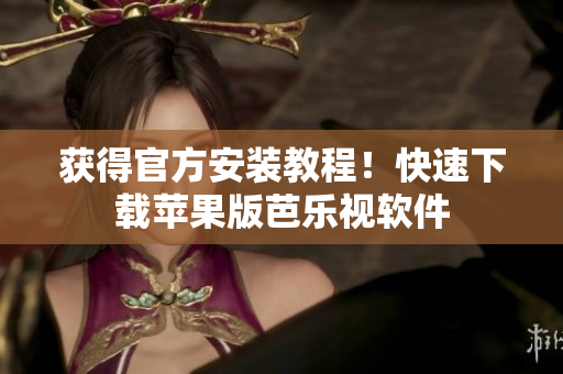 获得官方安装教程！快速下载苹果版芭乐视软件