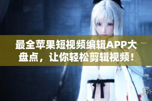 最全苹果短视频编辑APP大盘点，让你轻松剪辑视频！