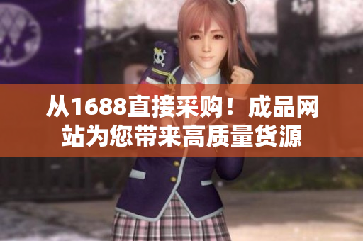 从1688直接采购！成品网站为您带来高质量货源