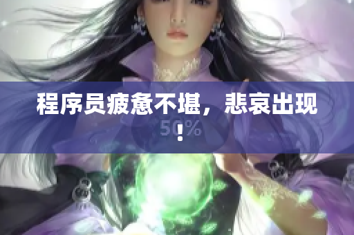 程序员疲惫不堪，悲哀出现！