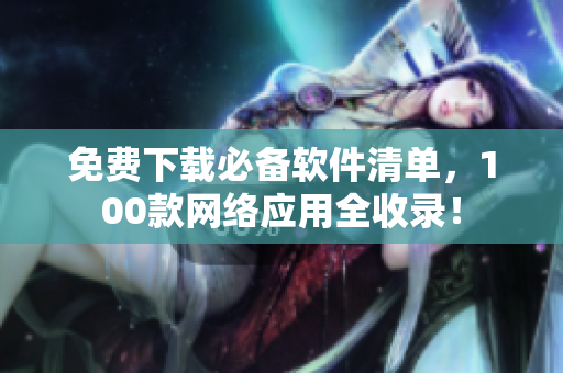 免费下载必备软件清单，100款网络应用全收录！