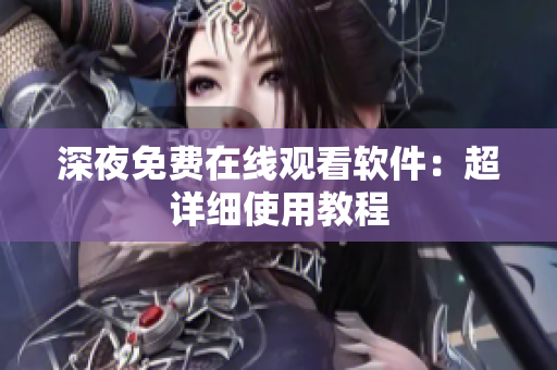 深夜免费在线观看软件：超详细使用教程
