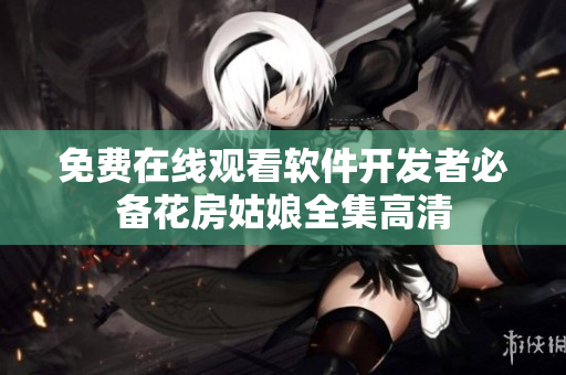 免费在线观看软件开发者必备花房姑娘全集高清