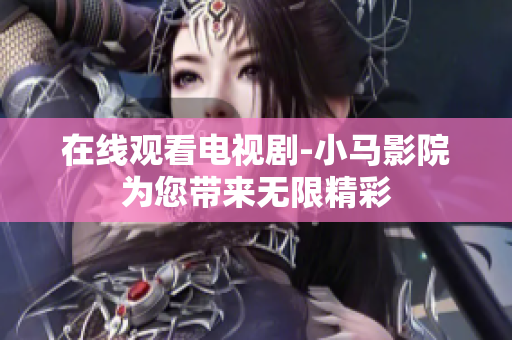 在线观看电视剧-小马影院为您带来无限精彩