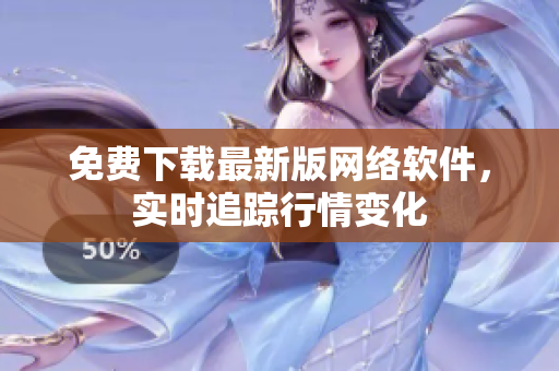 免费下载最新版网络软件，实时追踪行情变化