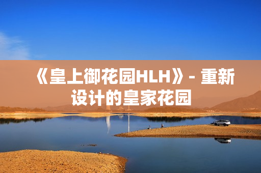 《皇上御花园HLH》- 重新设计的皇家花园