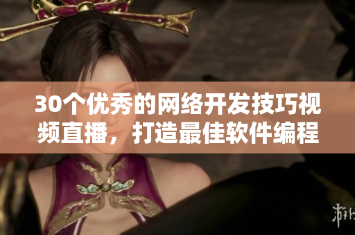 30个优秀的网络开发技巧视频直播，打造最佳软件编程能力