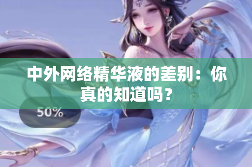 中外网络精华液的差别：你真的知道吗？