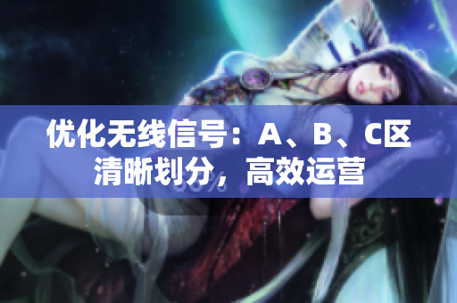 优化无线信号：A、B、C区清晰划分，高效运营
