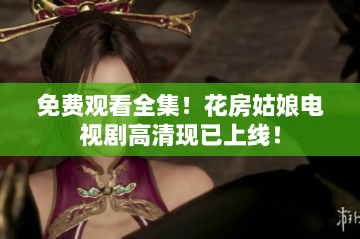 免费观看全集！花房姑娘电视剧高清现已上线！