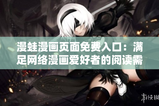 漫蛙漫画页面免费入口：满足网络漫画爱好者的阅读需求