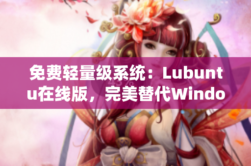 免费轻量级系统：Lubuntu在线版，完美替代Windows。