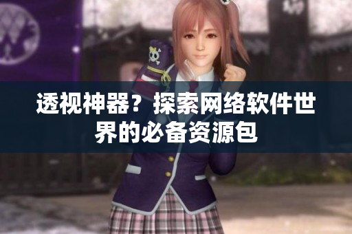 透视神器？探索网络软件世界的必备资源包