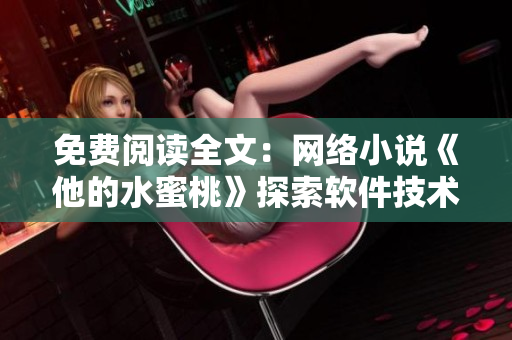 免费阅读全文：网络小说《他的水蜜桃》探索软件技术革新