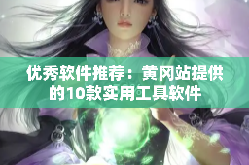 优秀软件推荐：黄冈站提供的10款实用工具软件