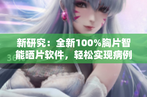新研究：全新100%胸片智能晒片软件，轻松实现病例共享